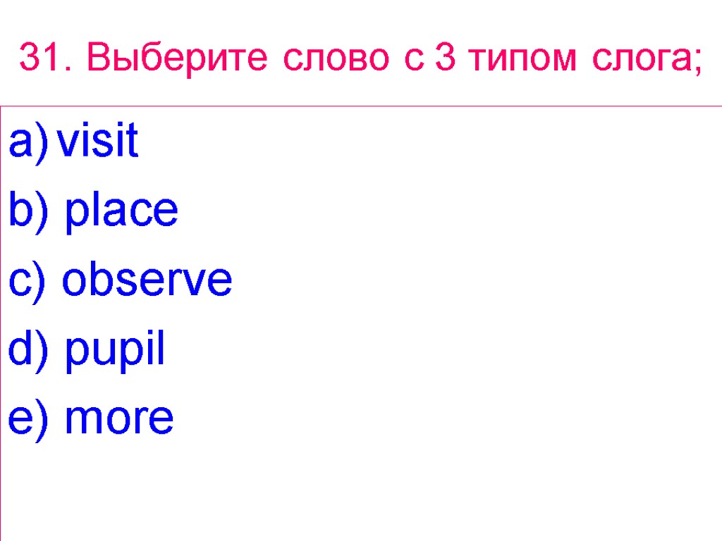 31. Выберите слово с 3 типом слога; visit b) place c) observe d) pupil